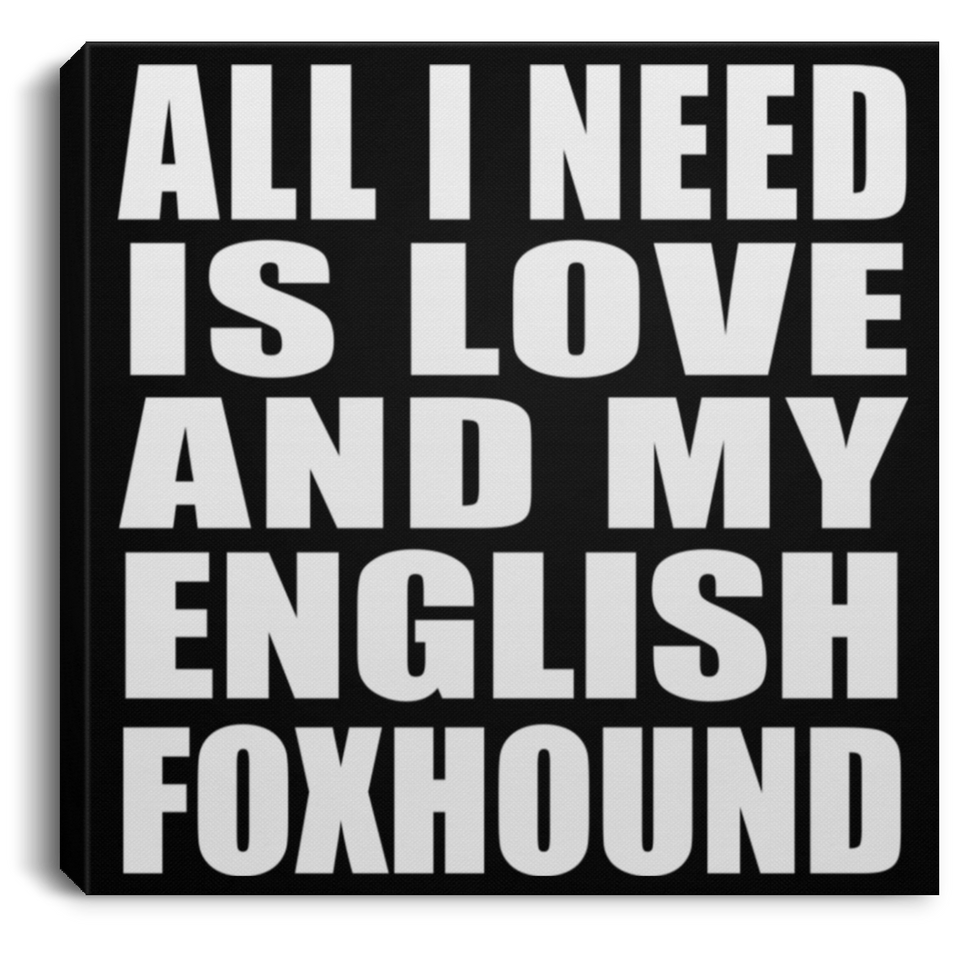 All I Need Is Love And My English Foxhound - Canvas Square