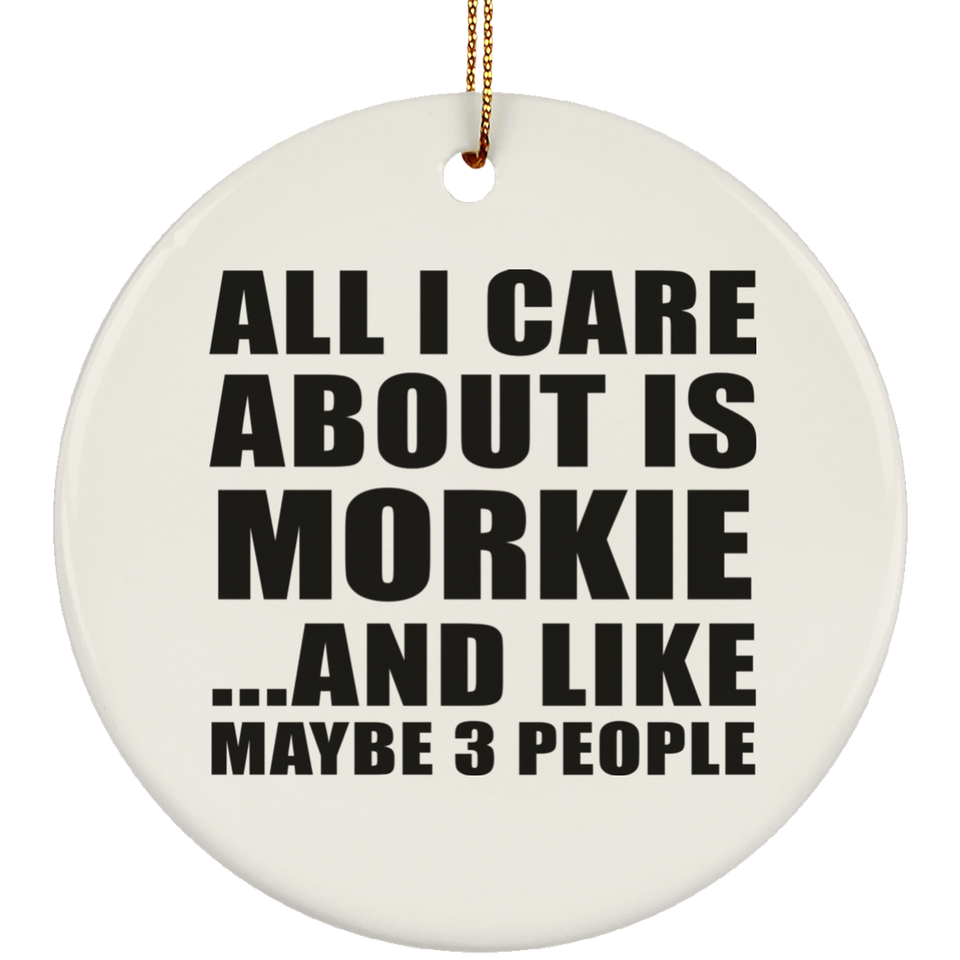 All I Care About Is Morkie - Circle Ornament