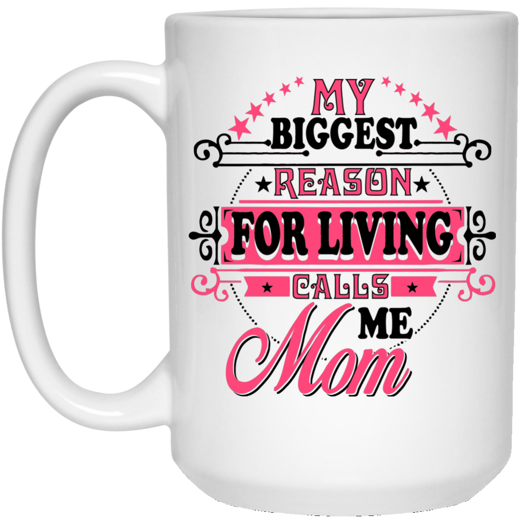 My Biggest Reason For Living Calls Me Mom - 15 Oz Coffee Mug