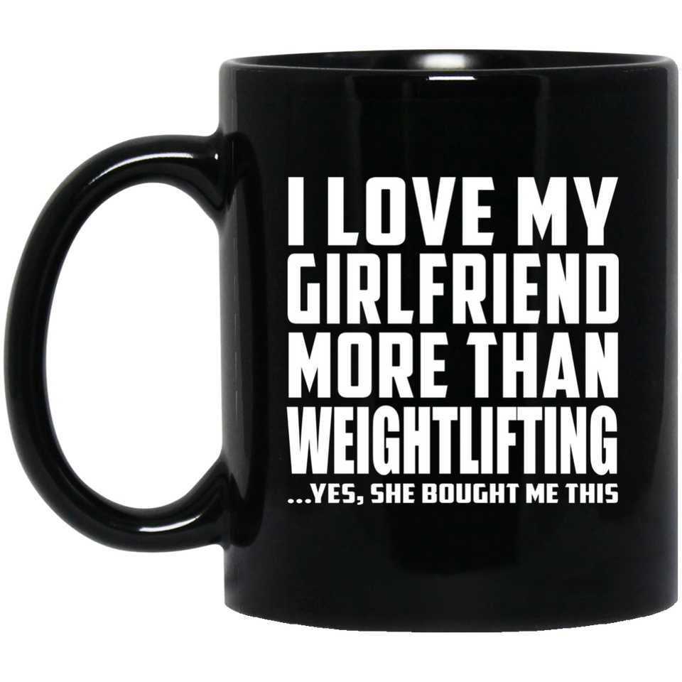 I Love My Girlfriend More Than Weightlifting - 11 Oz Coffee Mug Black