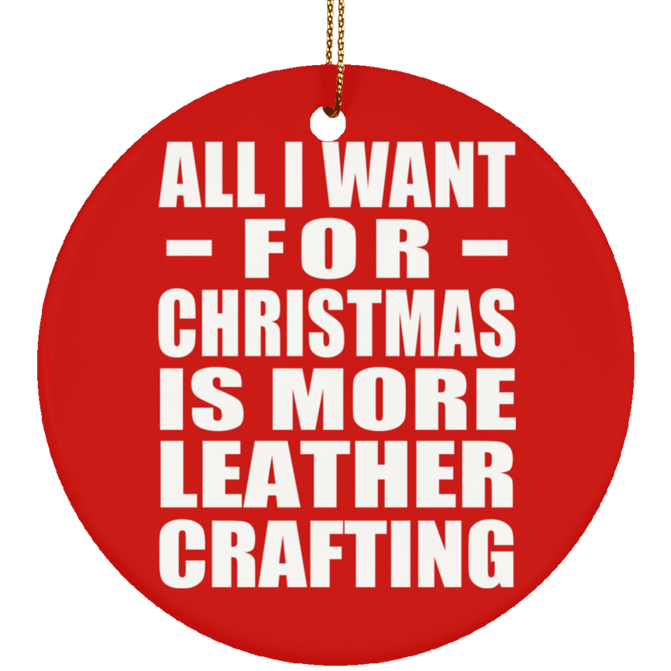 All I Want For Christmas Is More Leather Crafting - Circle Ornament