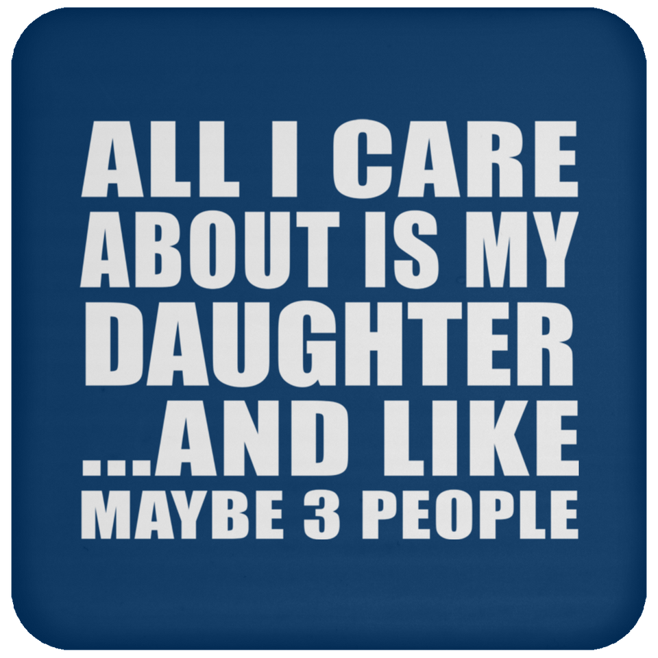All I Care About Is My Daughter - Drink Coaster