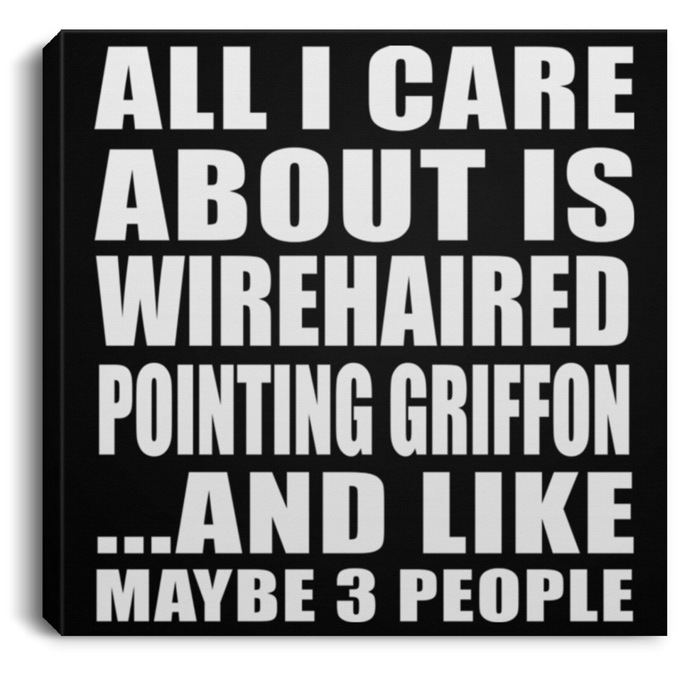 All I Care About Is Wirehaired Pointing Griffon - Canvas Square