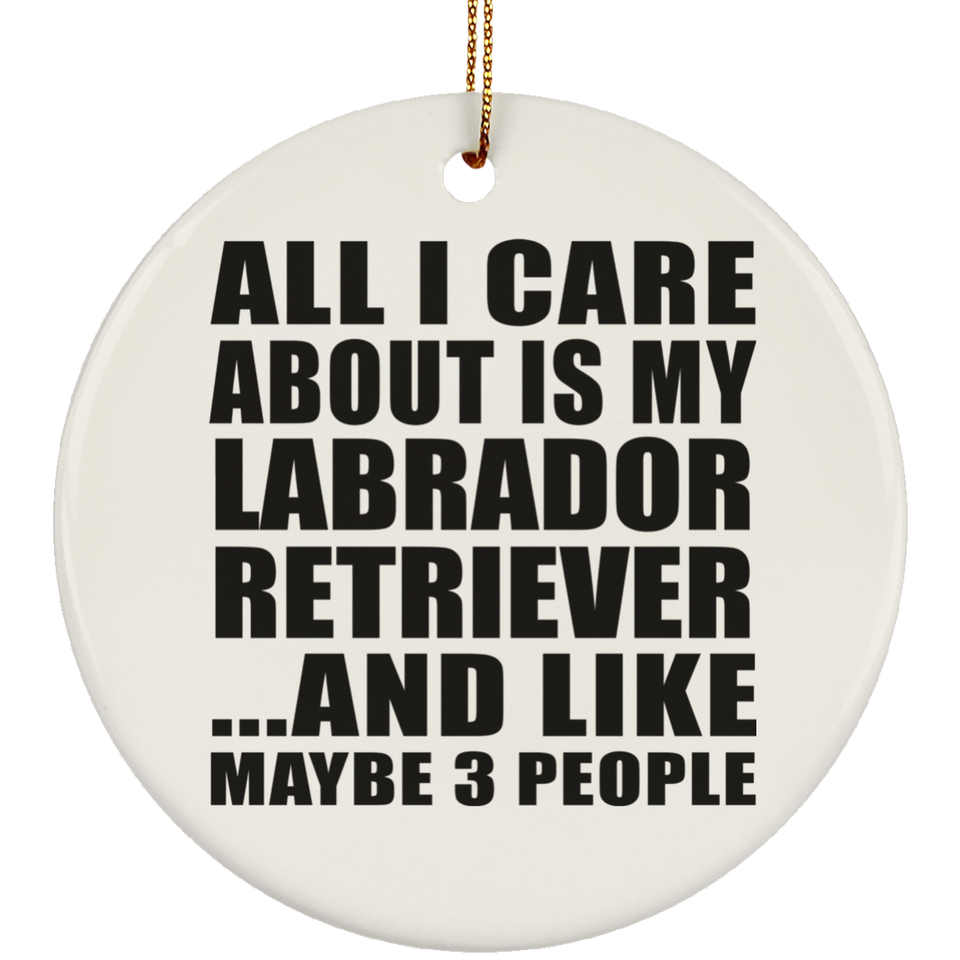 All I Care About Is My Labrador Retriever - Circle Ornament