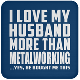 I Love My Husband More Than Metalworking - Drink Coaster