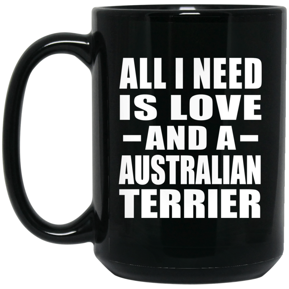 All I Need Is Love And A Australian Terrier - 15 Oz Coffee Mug Black