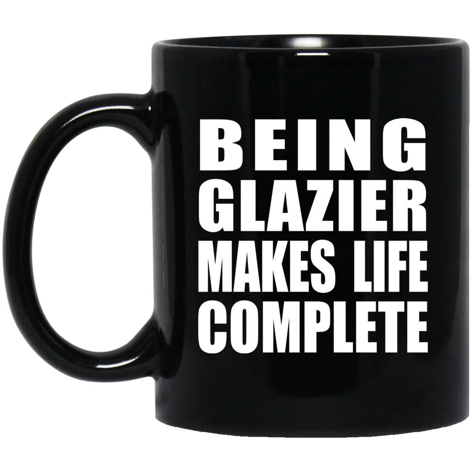 Being Glazier Makes Life Complete - 11oz Coffee Mug Black