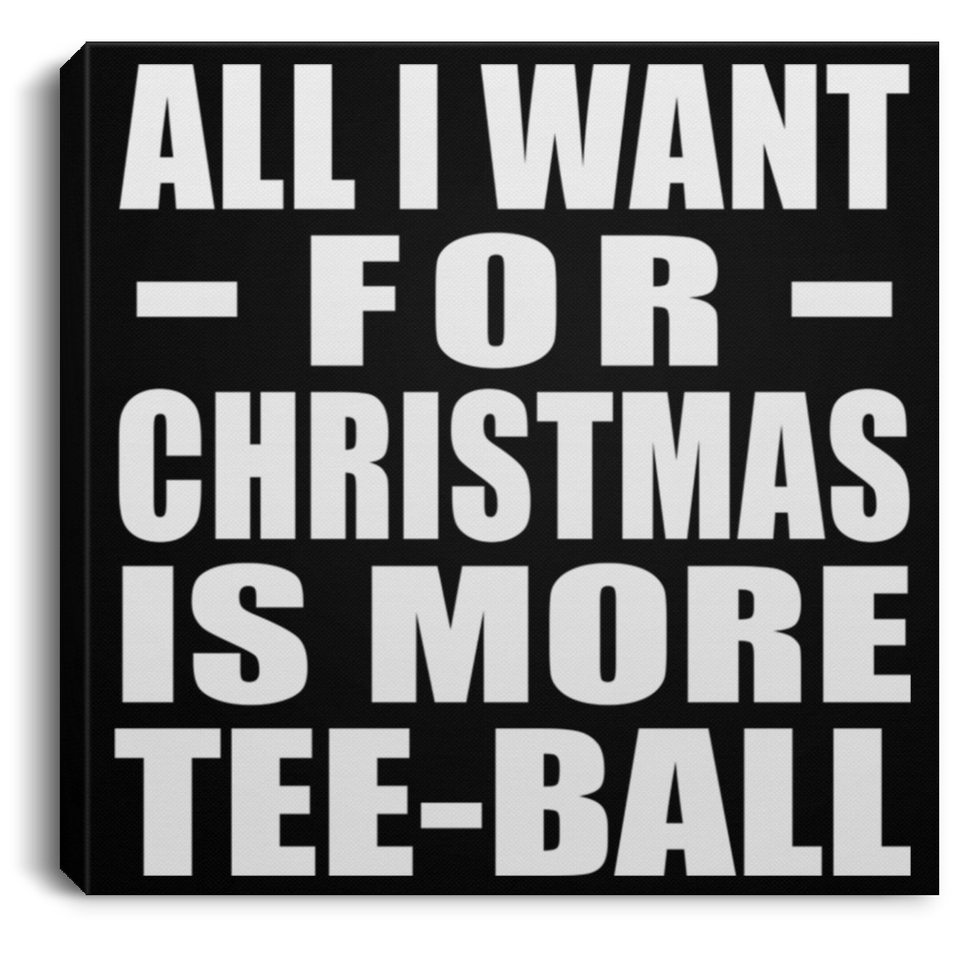 All I Want For Christmas Is More Tee-Ball - Canvas Square