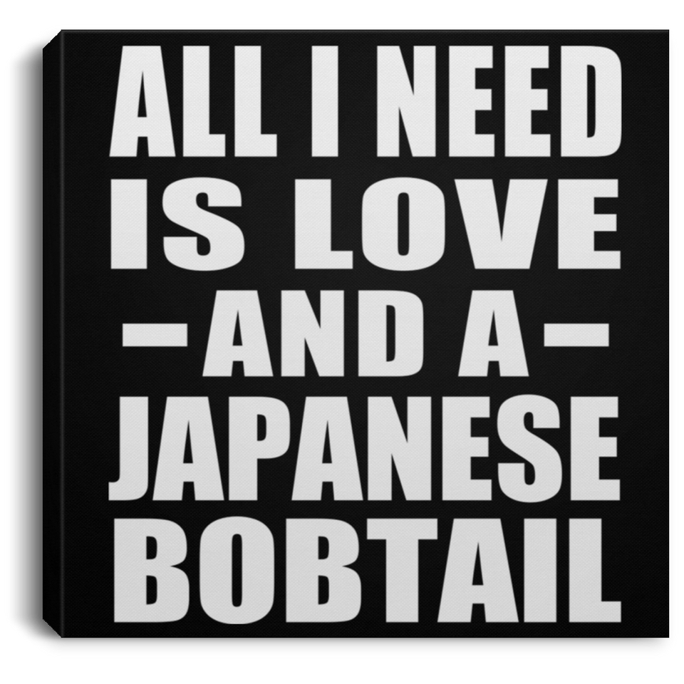 All I Need Is Love And A Japanese Bobtail - Canvas Square