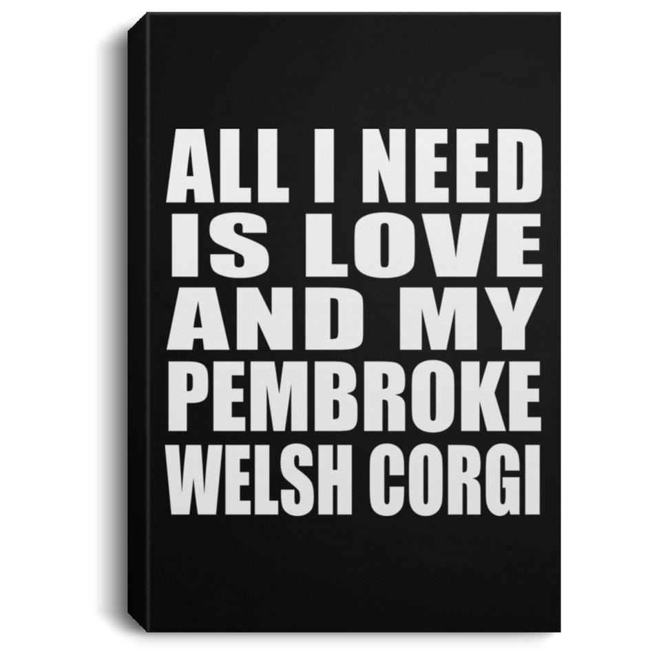 All I Need Is Love And My Pembroke Welsh Corgi - Canvas Portrait