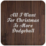 All I Want For Christmas Is More Dodgeball - Drink Coaster D