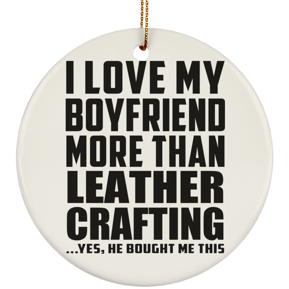 I Love My Boyfriend More Than Leather Crafting - Circle Ornament