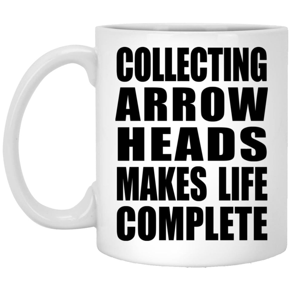 Collecting Arrow Heads Makes Life Complete - 11oz Coffee Mug