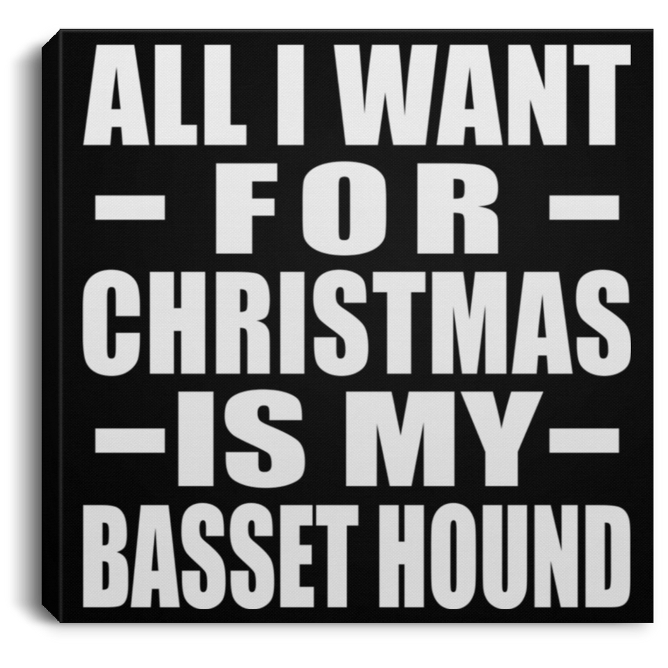 All I Want For Christmas Is My Basset Hound - Canvas Square