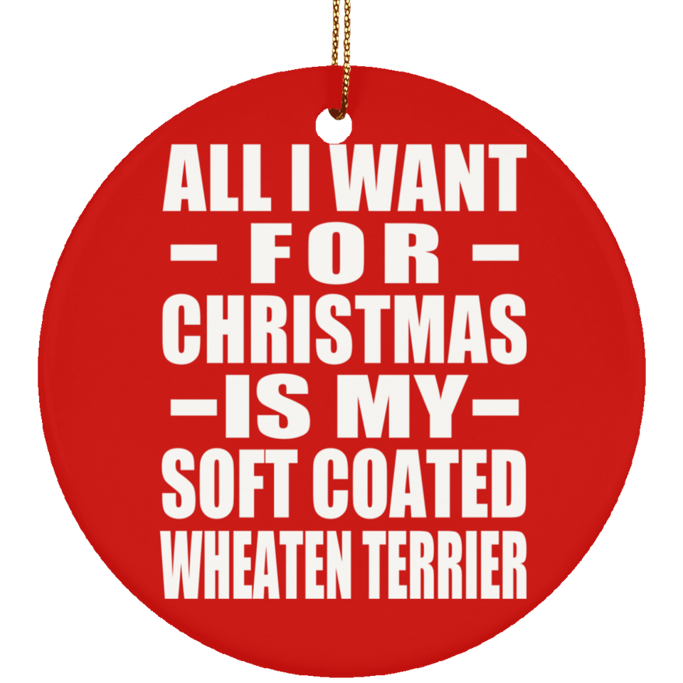 All I Want For Christmas Is My Soft Coated Wheaten Terrier - Circle Ornament