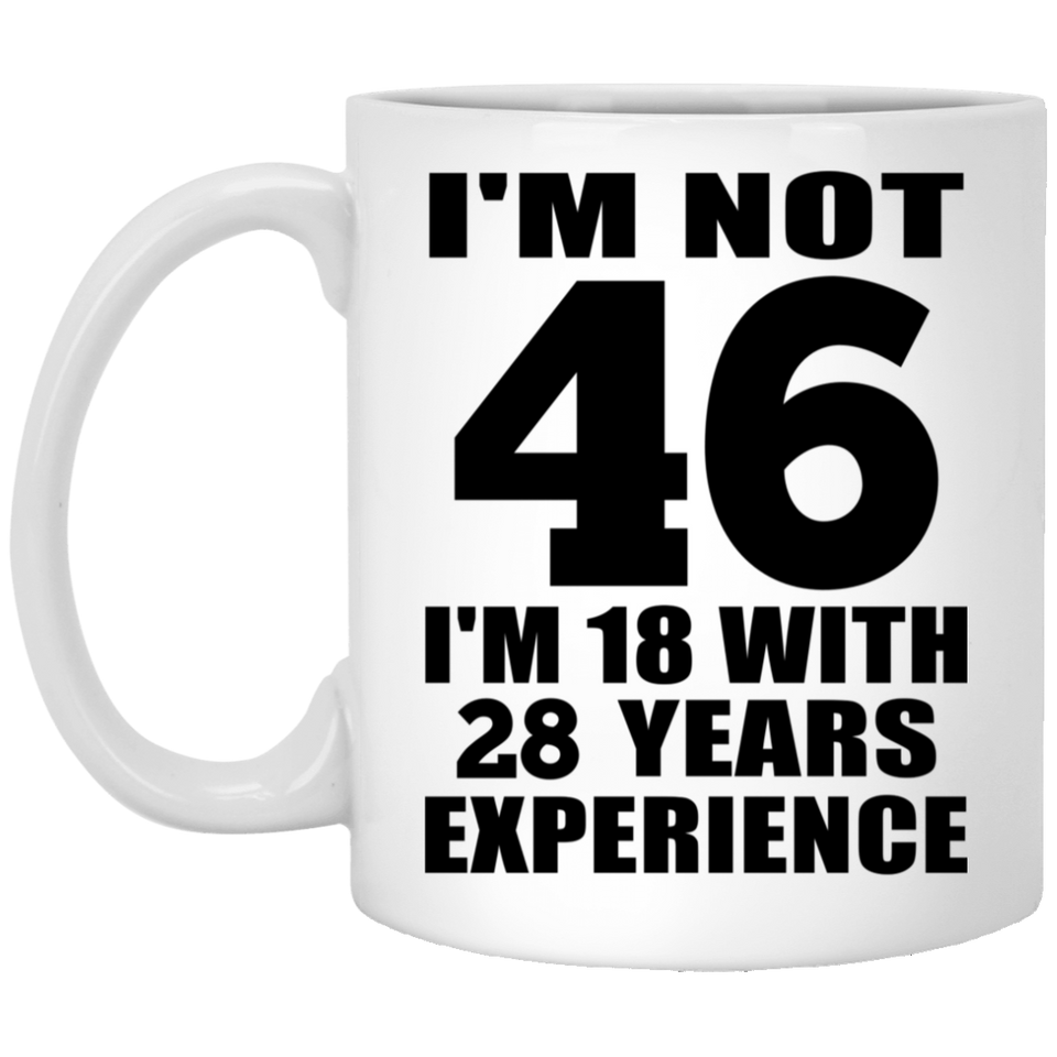 46th Birthday I'm Not 46 I'm 18 With 28 Years Experience - 11oz Coffee Mug