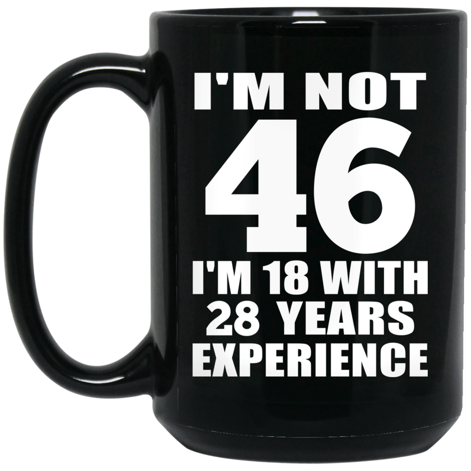 46th Birthday I'm Not 46 I'm 18 With 28 Years Experience - 15oz Coffee Mug Black