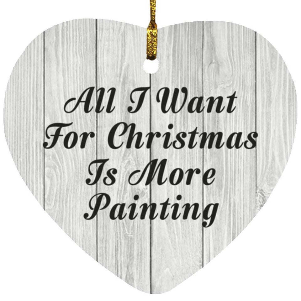 All I Want For Christmas Is More Painting - Heart Ornament F