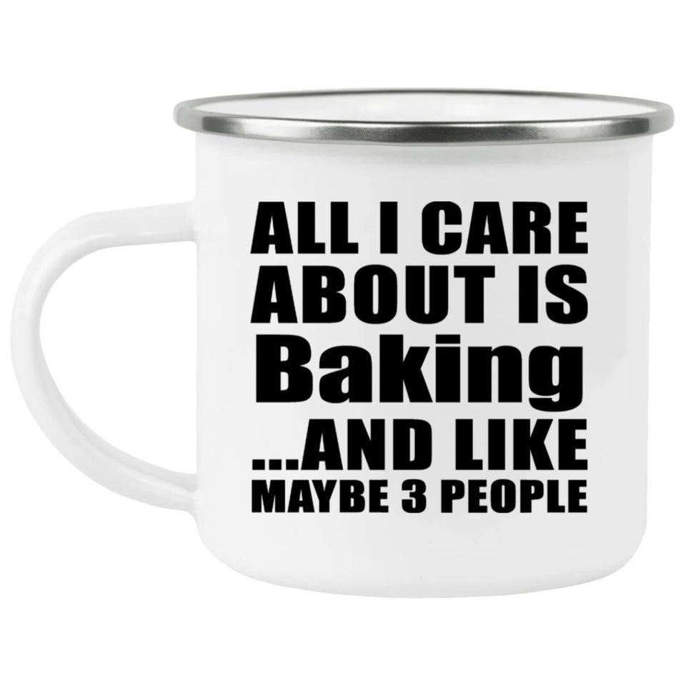 All I Care About Is Baking - 12oz Camping Mug