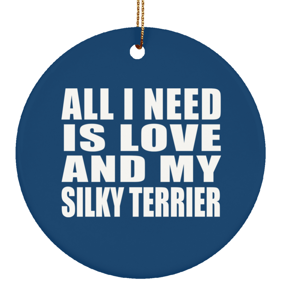 All I Need Is Love And My Silky Terrier - Circle Ornament