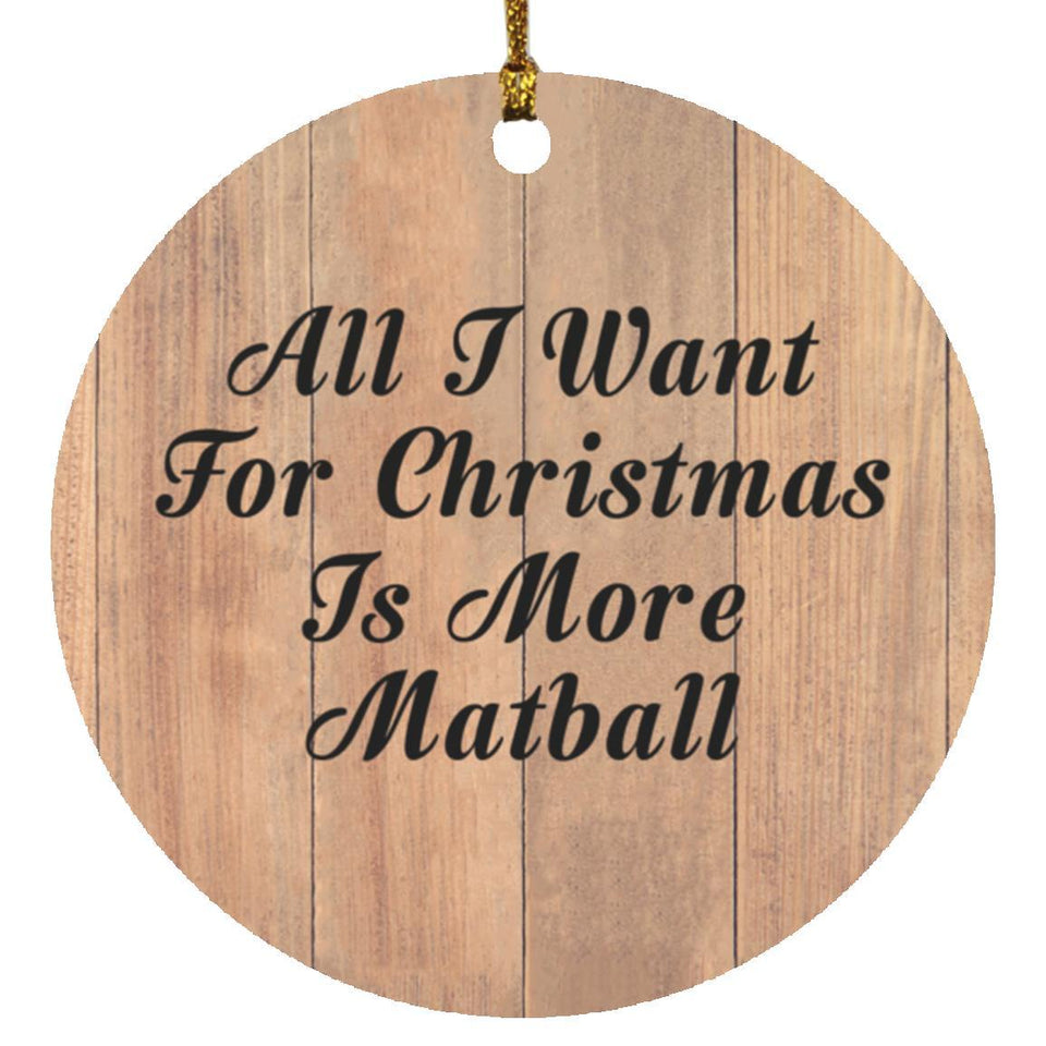 All I Want For Christmas Is More Matball - Circle Ornament C