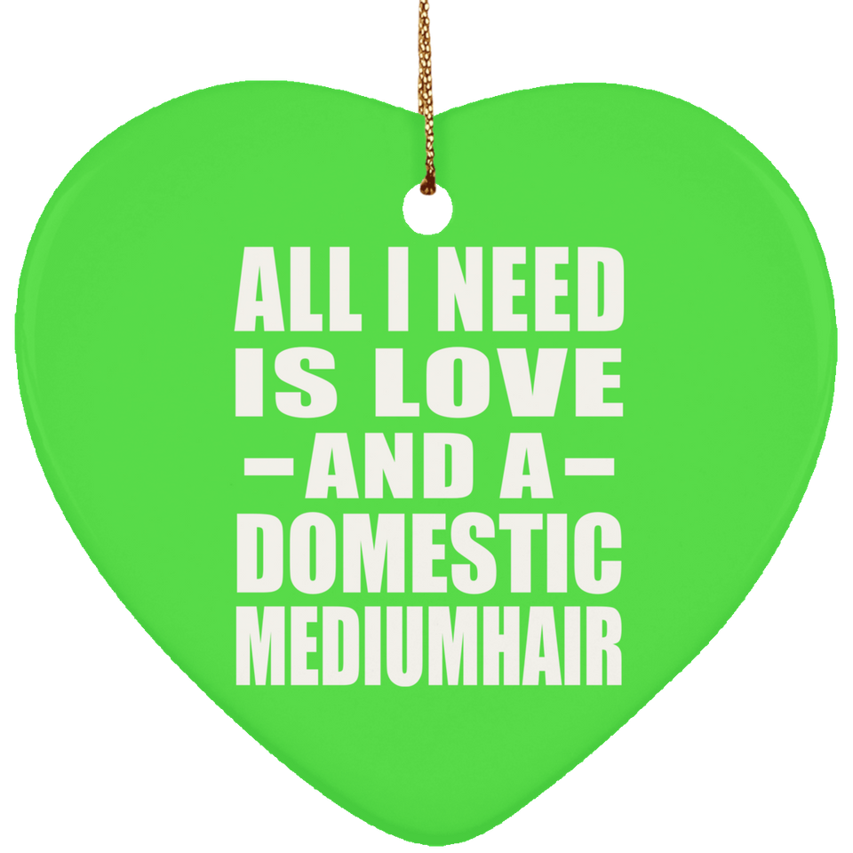 All I Need Is Love And A Domestic Mediumhair - Heart Ornament