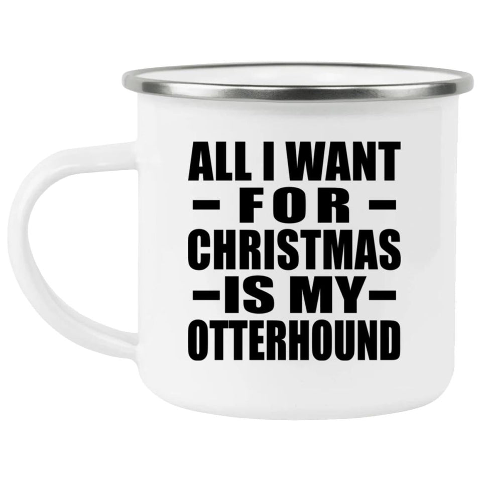 All I Want For Christmas Is My Otterhound - 12oz Camping Mug