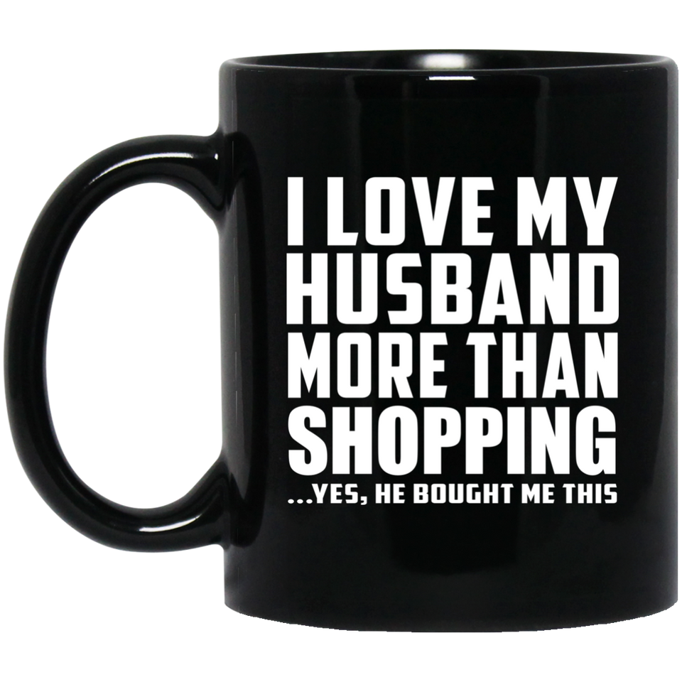 I Love My Husband More Than Shopping - 11 Oz Coffee Mug Black