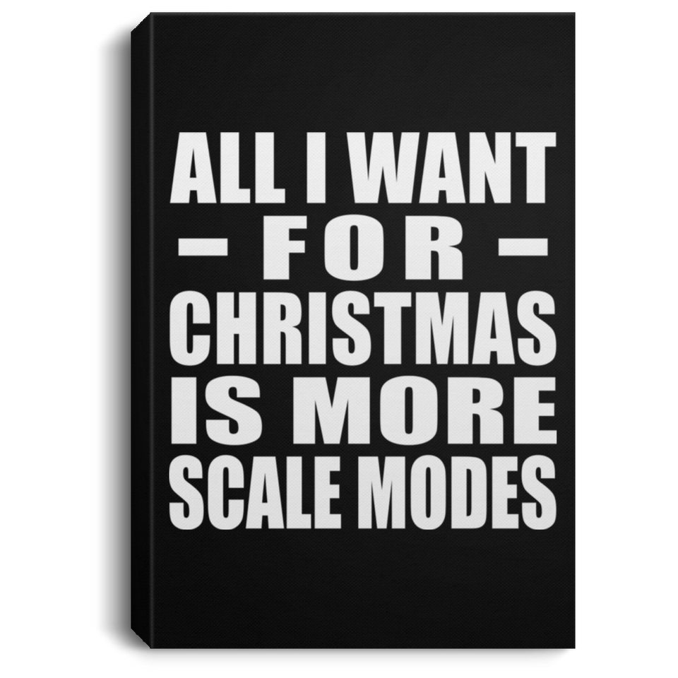 All I Want For Christmas Is More Scale Modes - Canvas Portrait