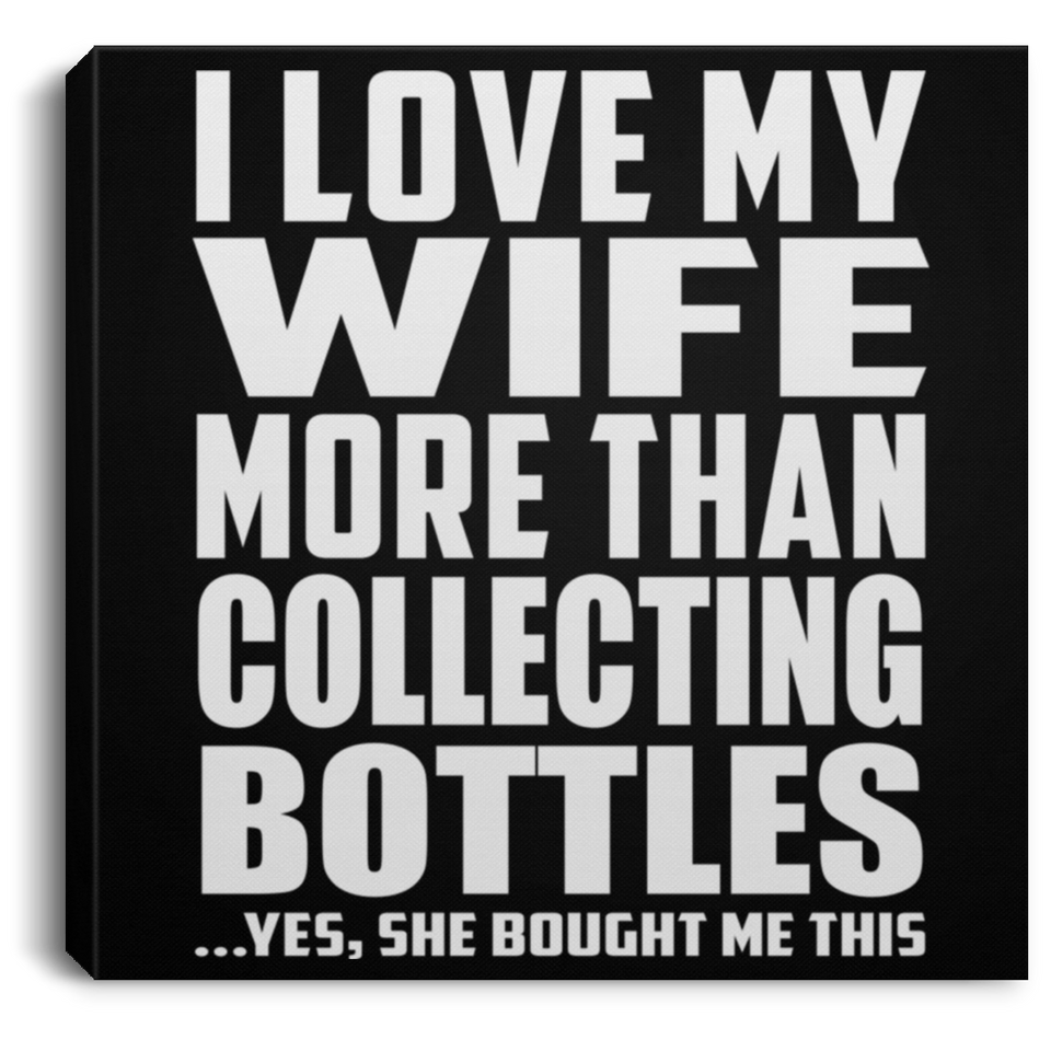 I Love My Wife More Than Collecting Bottles - Canvas Square