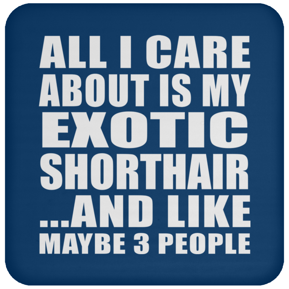 All I Care About Is My Exotic Shorthair - Drink Coaster