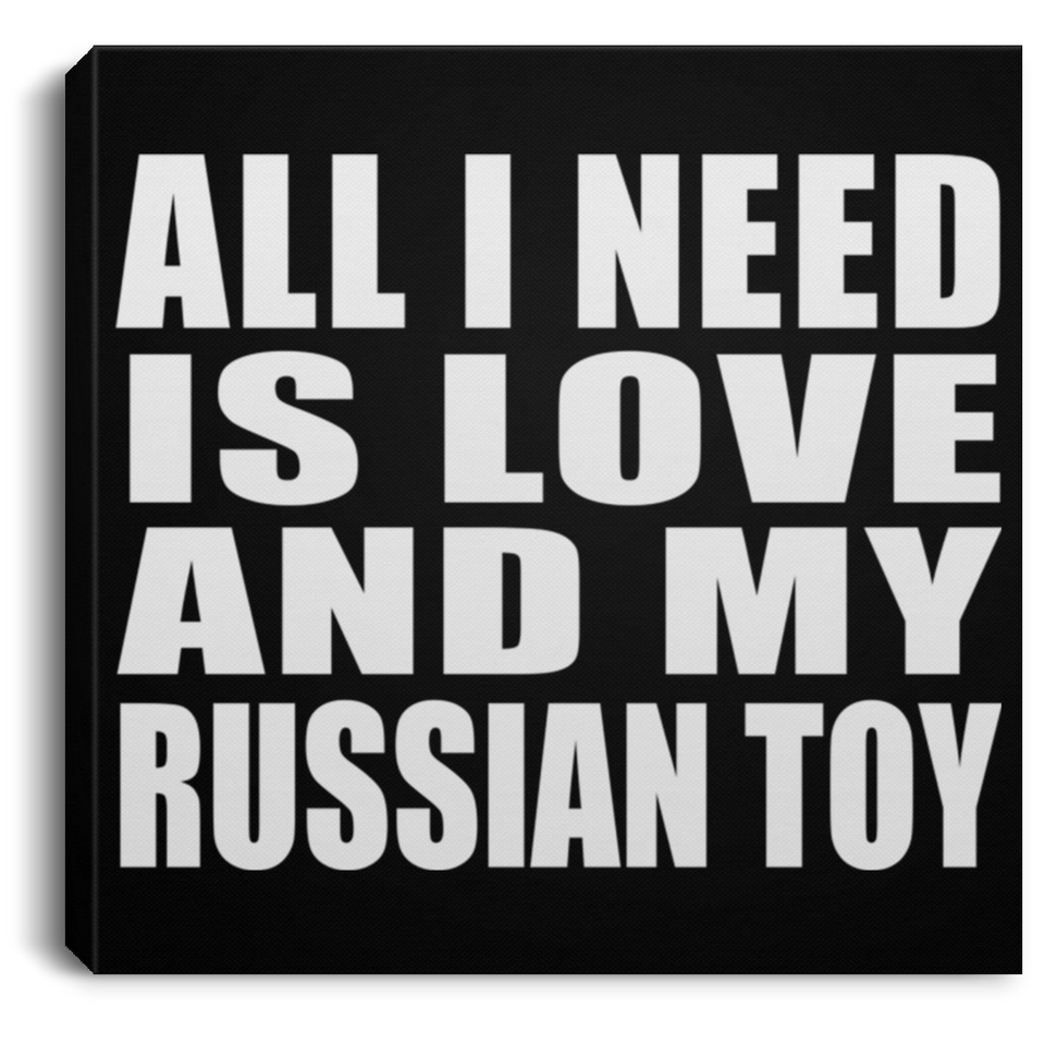 All I Need Is Love And My Russian Toy - Canvas Square