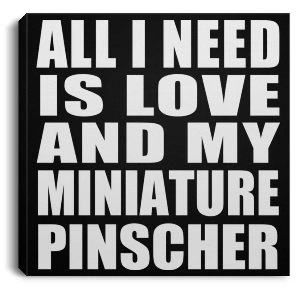 All I Need Is Love And My Miniature Pinscher - Canvas Square