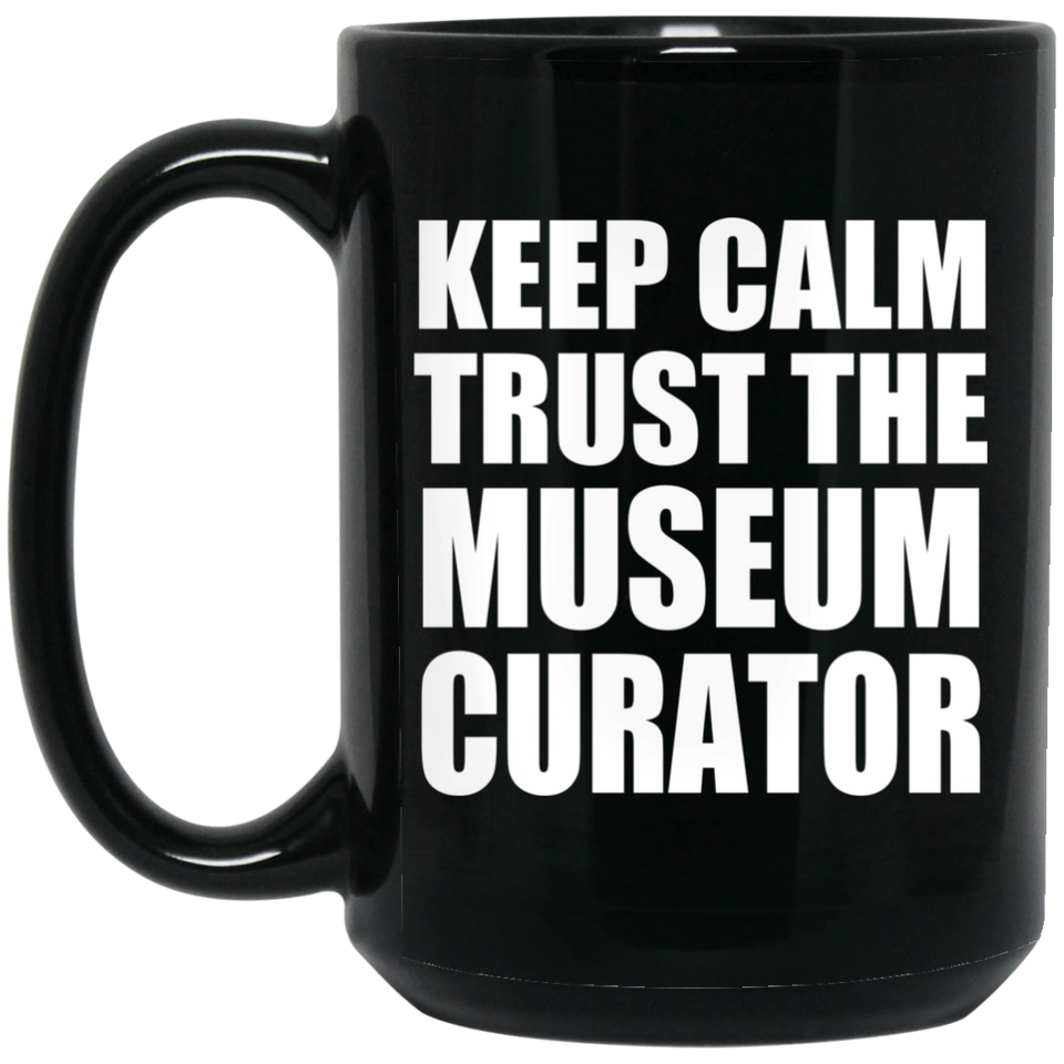 Keep Calm and Trust The Museum Curator - 15oz Coffee Mug Black