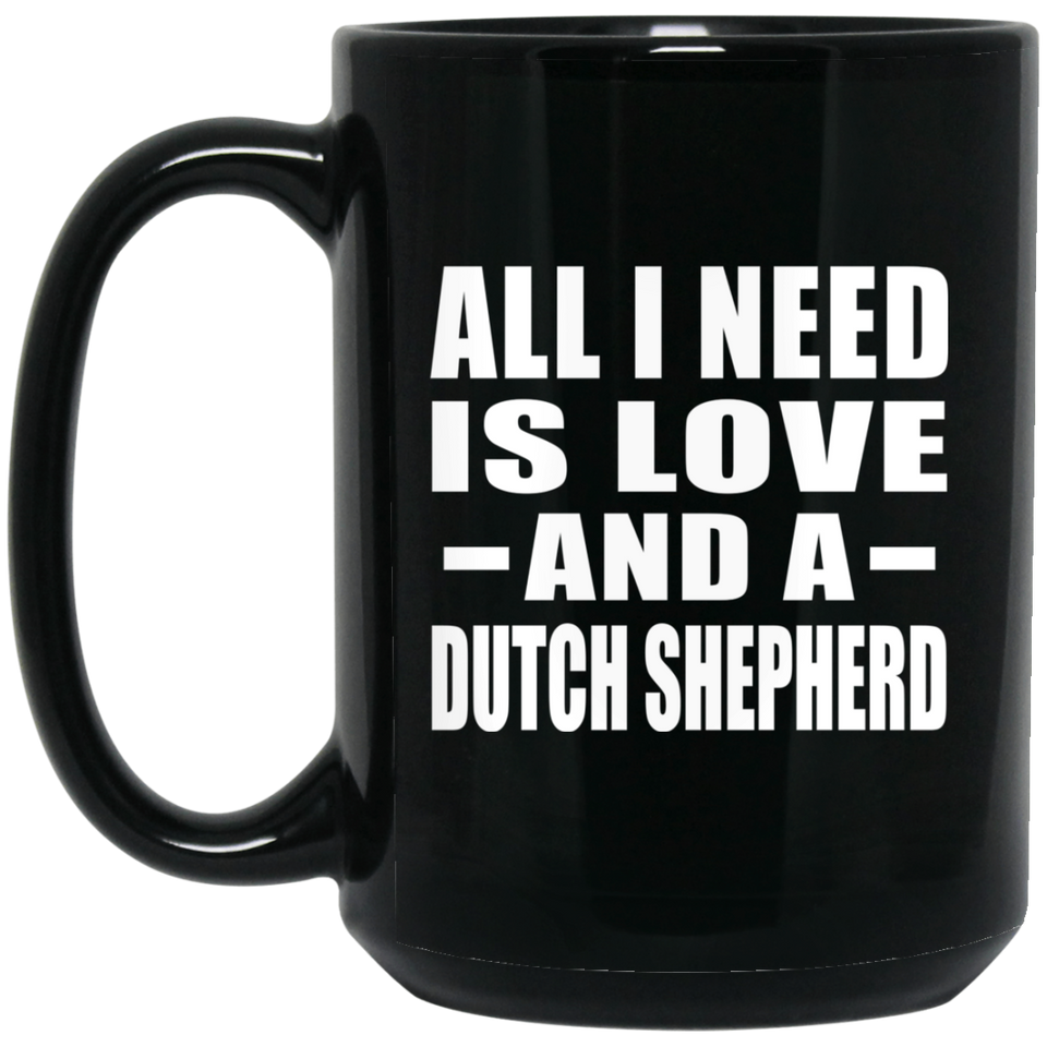 All I Need Is Love And A Dutch Shepherd - 15 Oz Coffee Mug Black