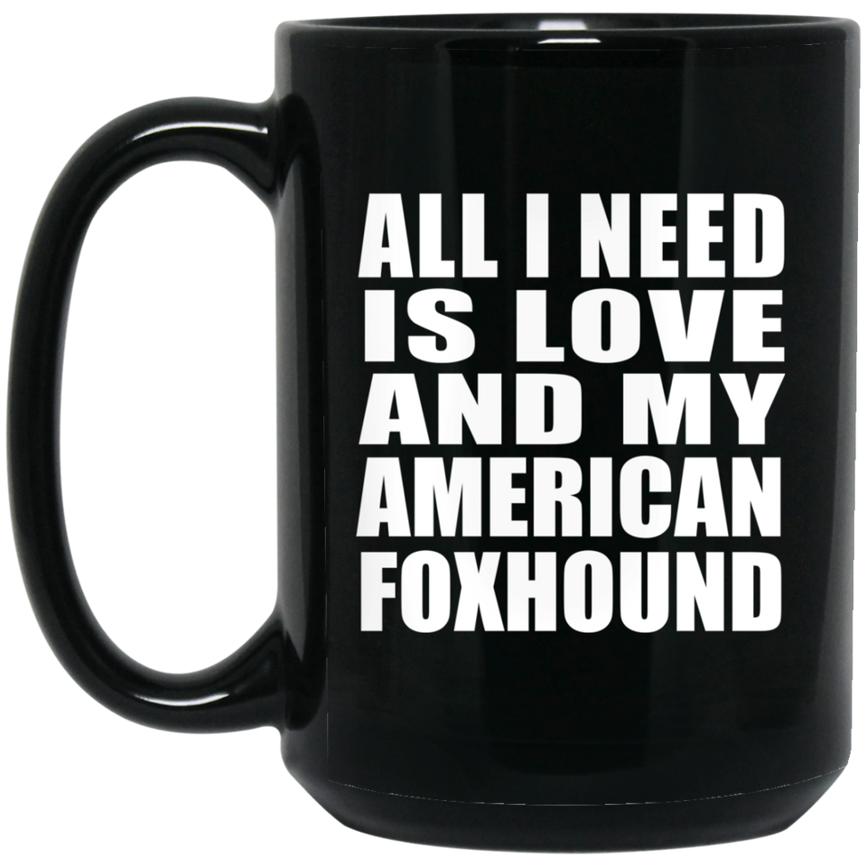 All I Need Is Love And My American Foxhound - 15 Oz Coffee Mug Black