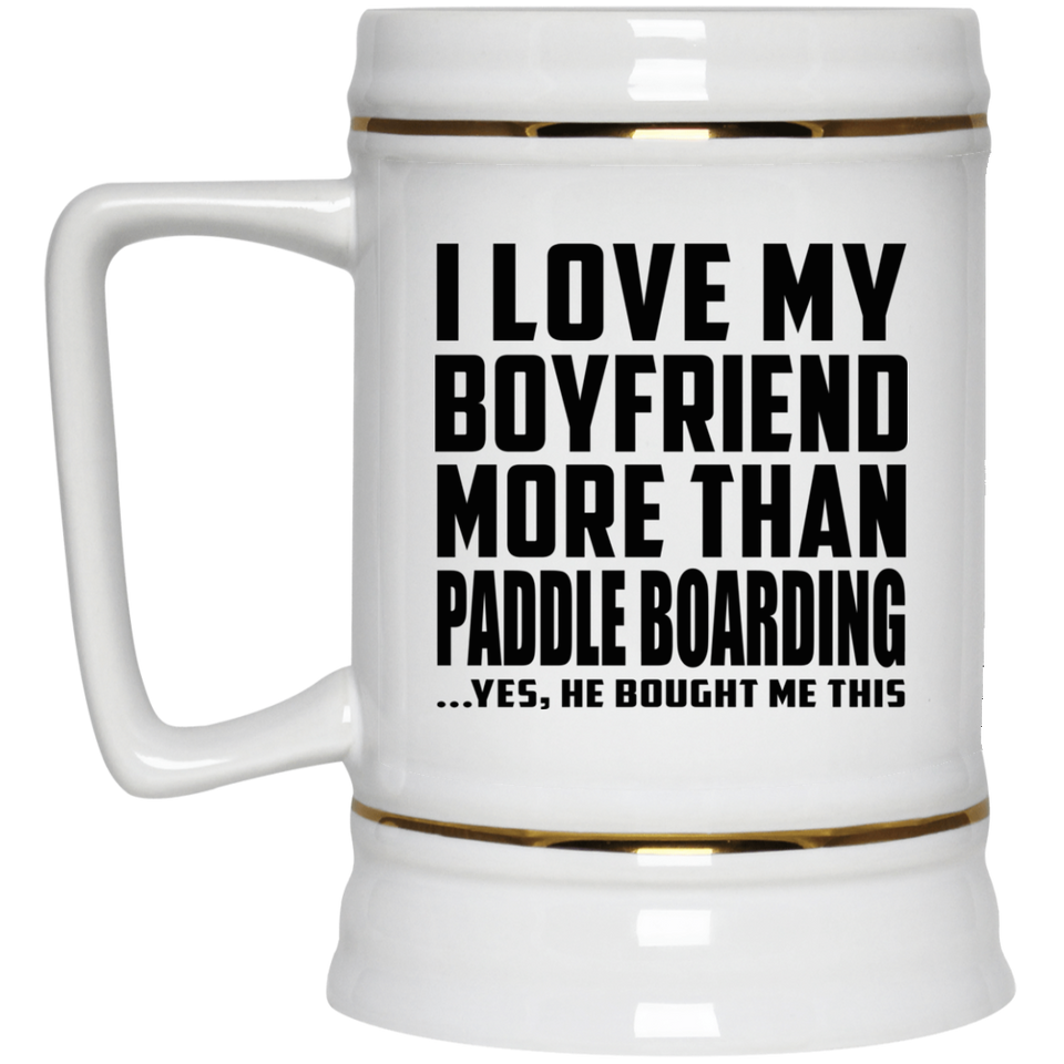 I Love My Boyfriend More Than Paddle Boarding - Beer Stein