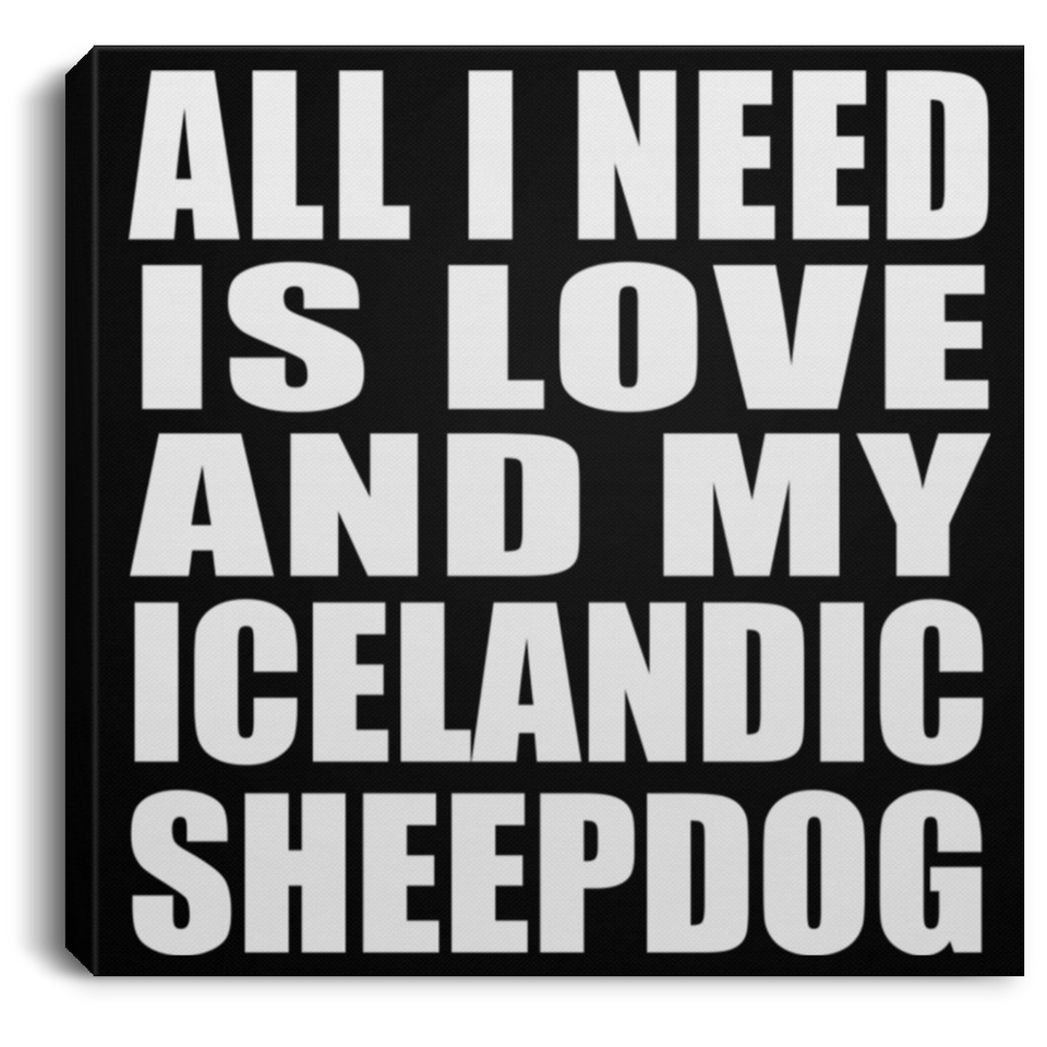 All I Need Is Love And My Icelandic Sheepdog - Canvas Square