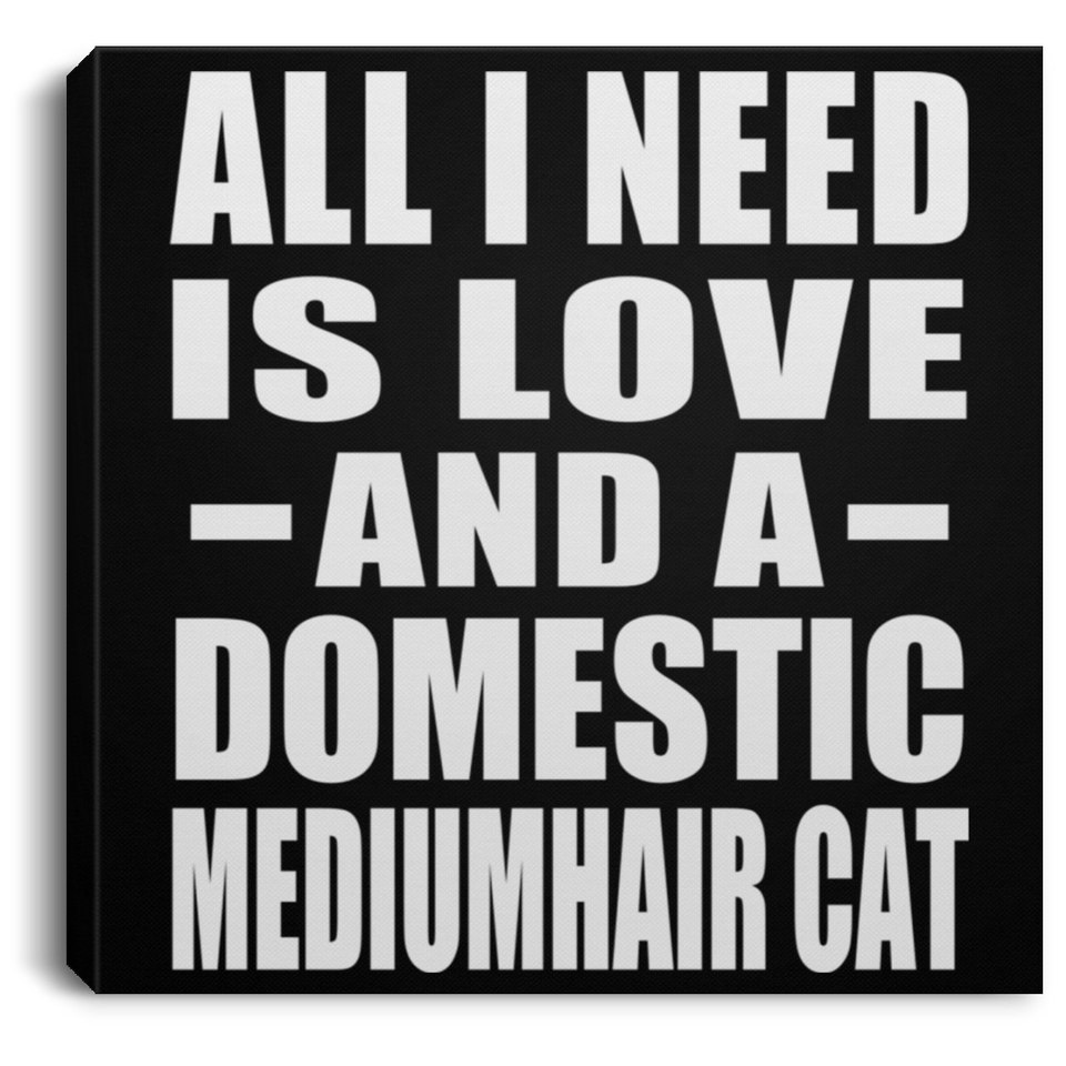 All I Need Is Love And A Domestic Mediumhair Cat - Canvas Square