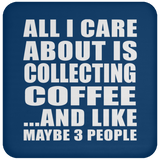 All I Care About Is Collecting Coffee - Coaster