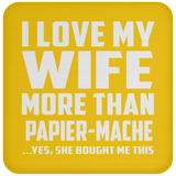 I Love My Wife More Than Papier-Mache - Drink Coaster