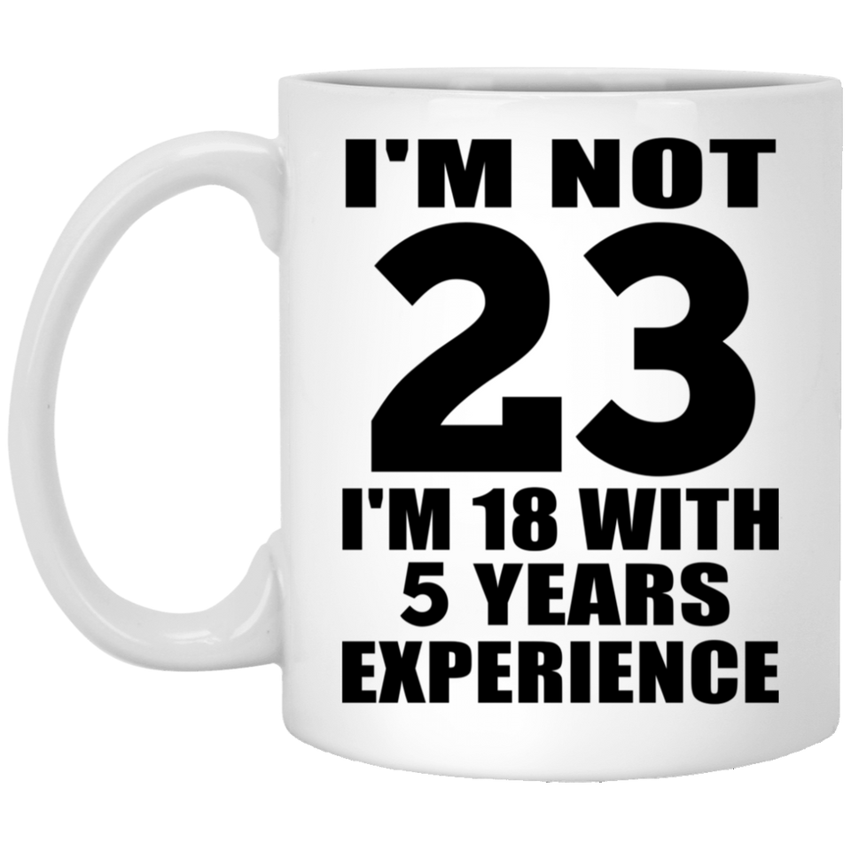 23rd Birthday I'm Not 23 I'm 18 With 5 Years Experience - 11oz Coffee Mug