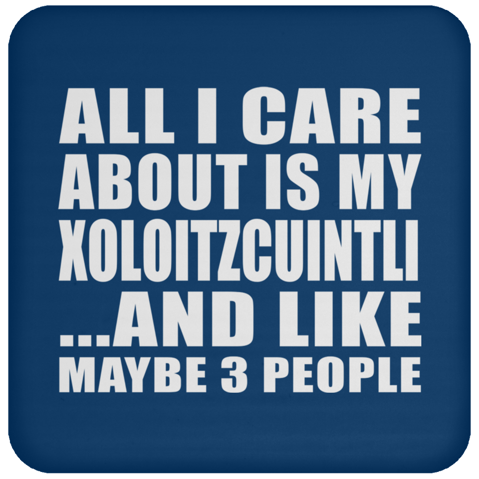 All I Care About Is My Xoloitzcuintli - Drink Coaster