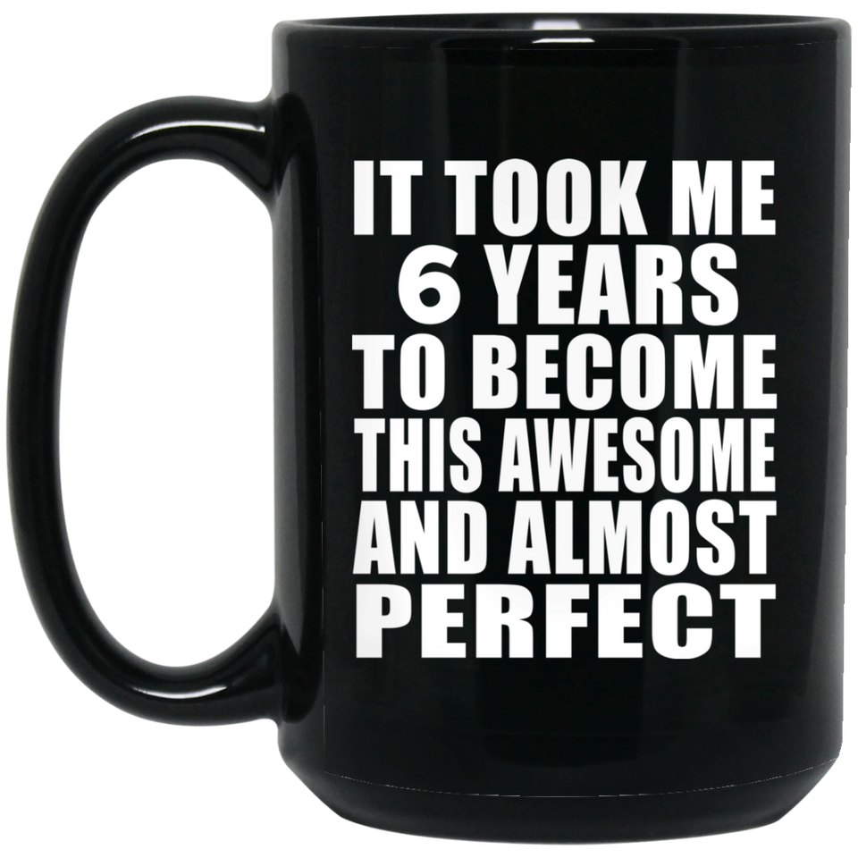 6th Birthday Took 6 Years To Become Awesome & Perfect - 15 Oz Coffee Mug Black