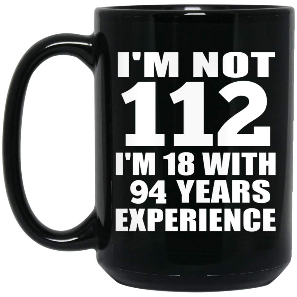 112th Birthday I'm Not 112 I'm 18 With 94 Years Experience - 15oz Coffee Mug Black