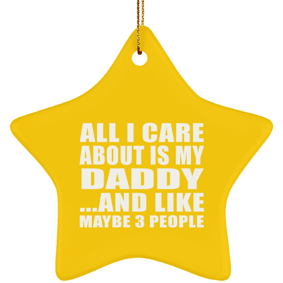 All I Care About Is My Daddy - Star Ornament