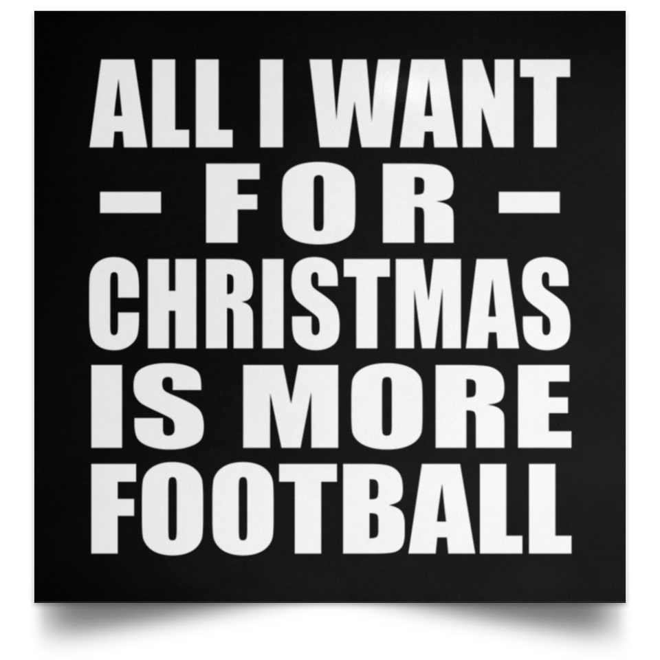 All I Want For Christmas Is More Football - Poster Square