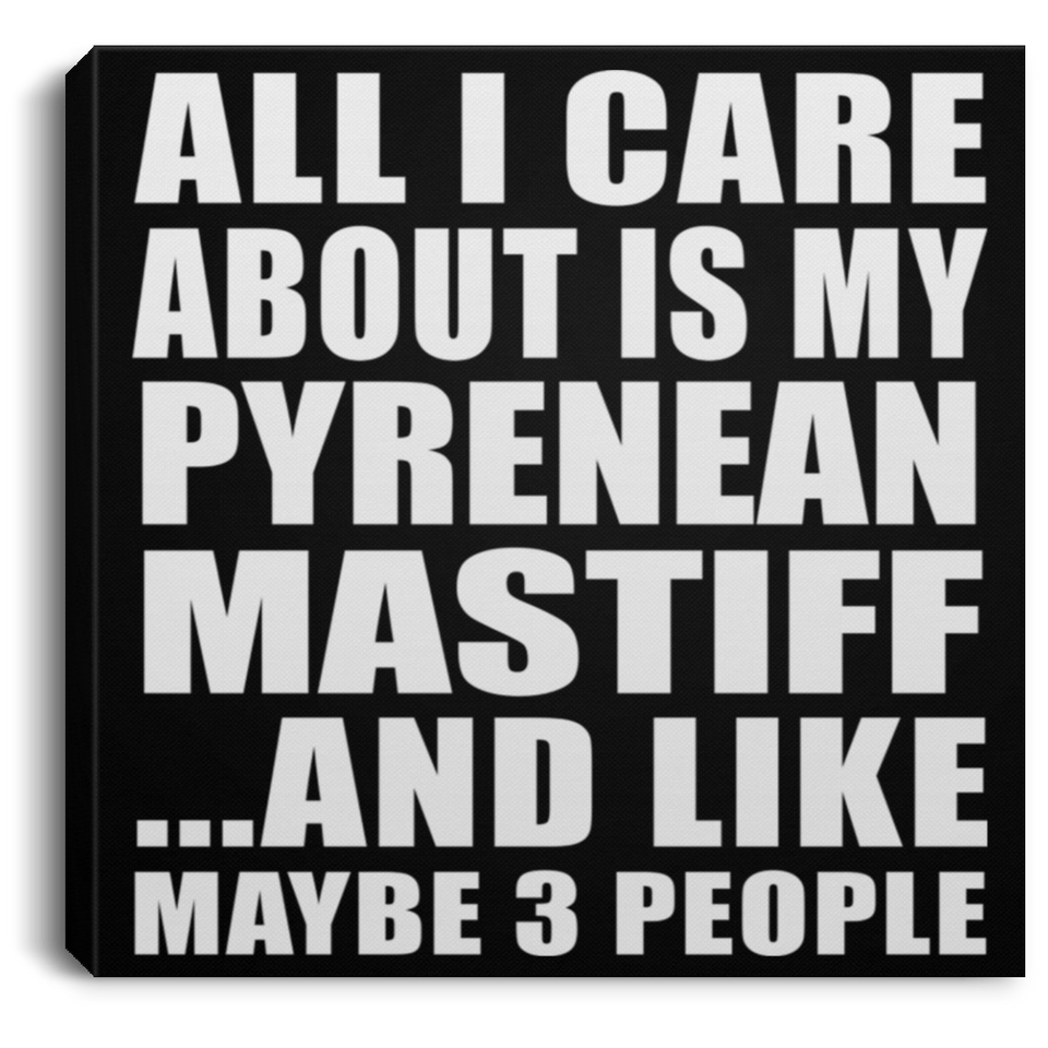 All I Care About Is My Pyrenean Mastiff - Canvas Square