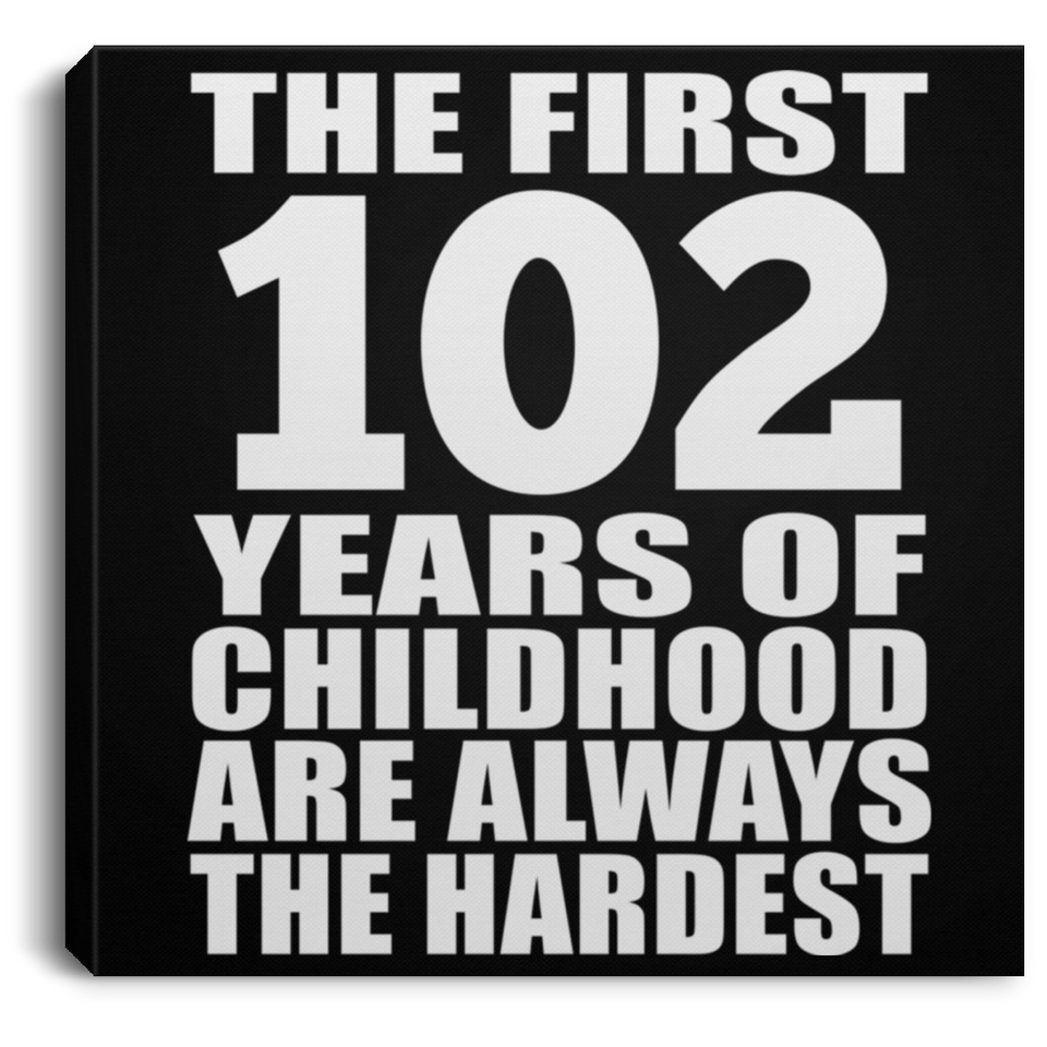 102nd Birthday First 102 Years of Childhood Are The Hardest - Canvas Square