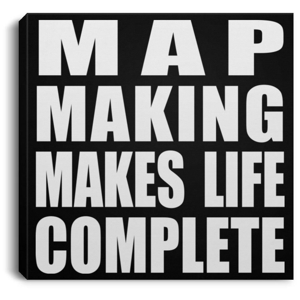 Map Making Makes Life Complete - Canvas Square